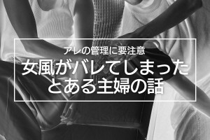 実録！女性用風俗がバレてしまったとある主婦の話