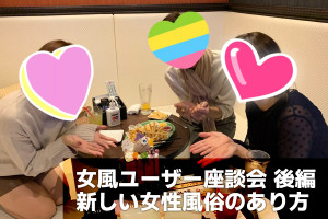 女風ユーザー座談会【後編】イートやトラベルだけじゃない！GOTO“新しい女性風俗のあり方について