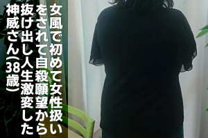 恋愛経験なし！女風で初めて女性扱いをされたことで、自殺願望から抜け出し人生激変した神威さん（38）