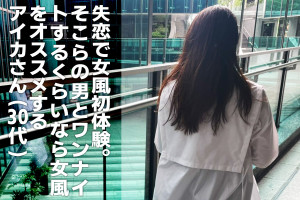 失恋キッカケで初体験してみた女風「そこら辺の男とワンナイトするくらいなら女風がオススメ！」（30代）