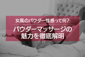 パウダー性感って何？女風で人気なマッサージの魅力を徹底解明！
