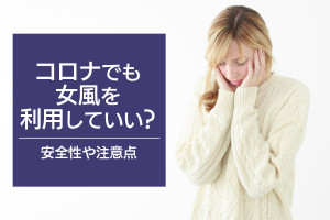 コロナでも女風を利用してもいいの？安全性や注意点も徹底解説！