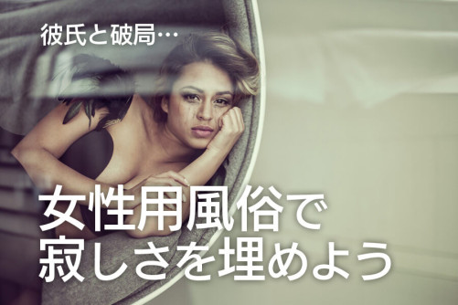 彼氏と破局…そんな寂しさを女性用風俗で埋めよう