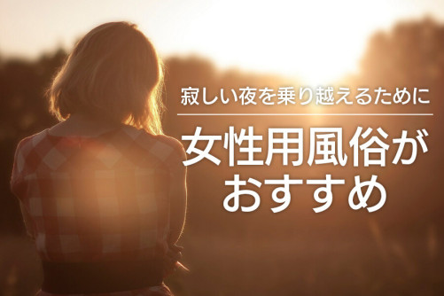 独身女性が寂しい夜を乗り越えるためには女性用風俗がおすすめ!