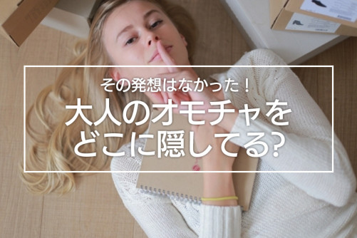 アダルトグッズの隠し場所を調査してみた！世間の女性たちはどこに隠しているの？