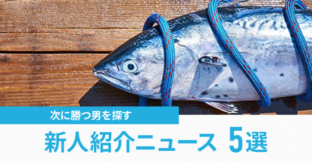 初鰹を食べると寿命が伸びる!次に勝つ男を探す新人紹介ニュース5選