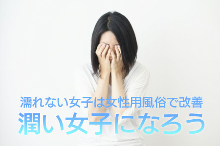 濡れない女子は女性用風俗で改善！潤い女子になろう