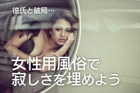 彼氏と破局…そんな寂しさを女性用風俗で埋めよう