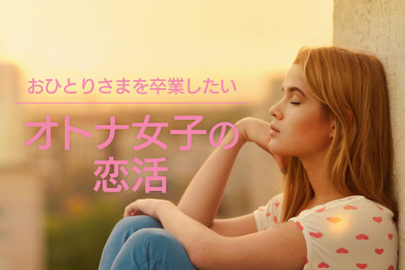 おひとりさまを卒業したい！オトナ女子の恋活について