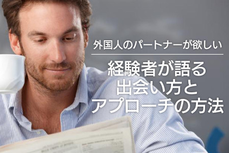 【経験者が語る】外国人のパートナーが欲しい！出会い方からアプローチの方法を徹底伝授