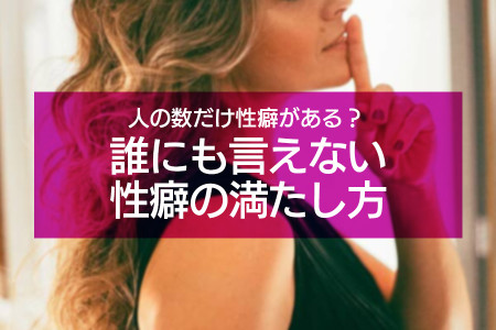 人の数だけ性癖がある？女性に多い性癖は？誰にも言えない性癖の満たし方も教えます♡