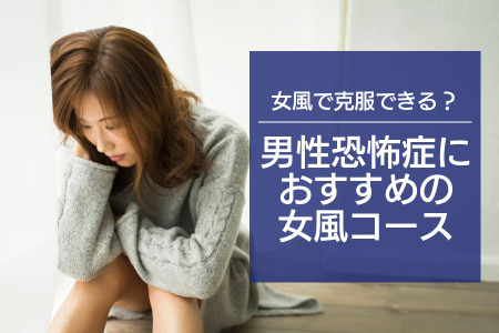 男性恐怖症は女風で克服できる？男性恐怖症におすすめのコースとは？