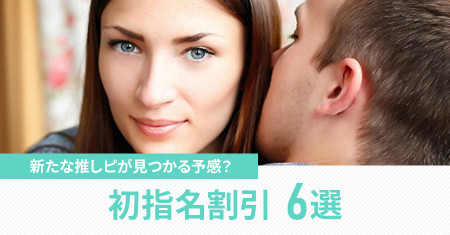 新たな推しピが見つかる予感？初指名割引6選