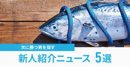 初鰹を食べると寿命が伸びる!次に勝つ男を探す新人紹介ニュース5選