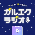ガルエクキャストの声が聞ける！ガルエクラジオ