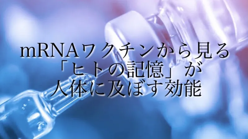 「mRNAワクチン」から見る「ヒトの記憶」が人体に及ぼす効能