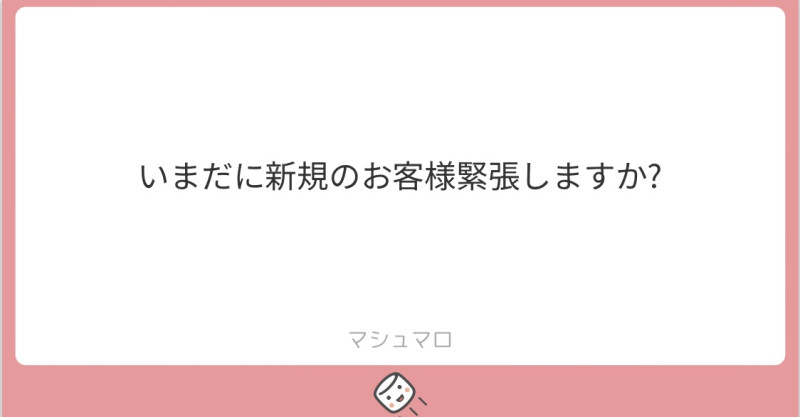 【質問】いまだに新規のお客様に緊張しますか？ 