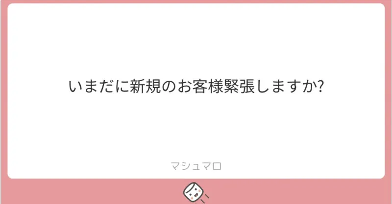 【質問】いまだに新規のお客様に緊張しますか？ 