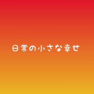 日常の小さな幸せ