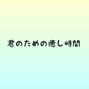 君のための癒し時間