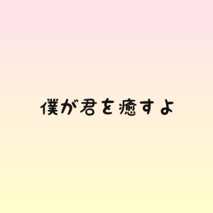 僕が君を癒すよ