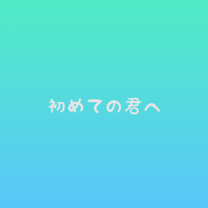 初めての君へ