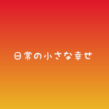 日常の小さな幸せ