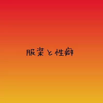 【性癖 -ファッション傾向- 】