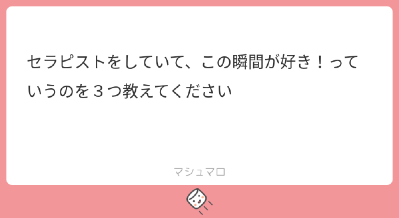 本日のご質問！「セラピストをしていて、この瞬間が好き！っていうのを３つ教えてください」