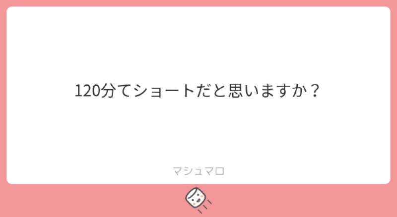 本日のご質問！「120分てショートだと思いますか？」