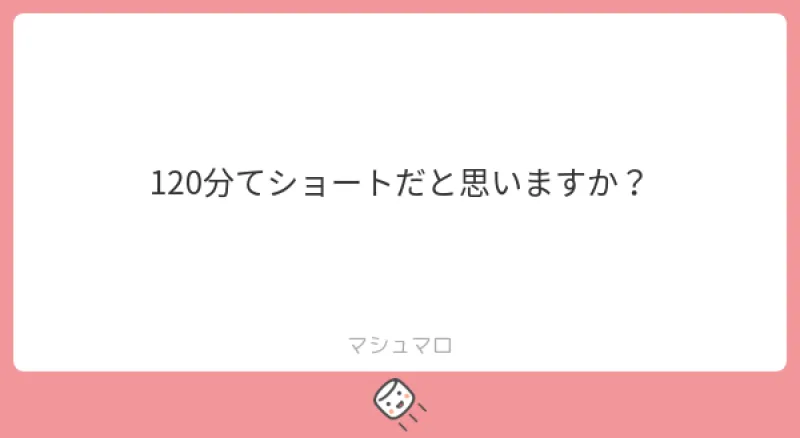 本日のご質問！「120分てショートだと思いますか？」