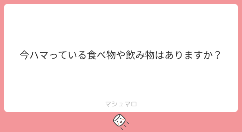 本日のご質問！「今ハマっている食べ物や飲み物はありますか？」