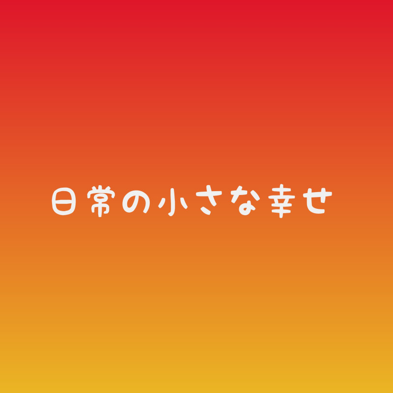 日常の小さな幸せ