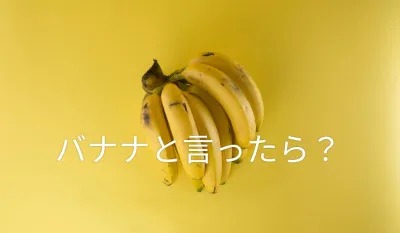 バナナと言ったら？