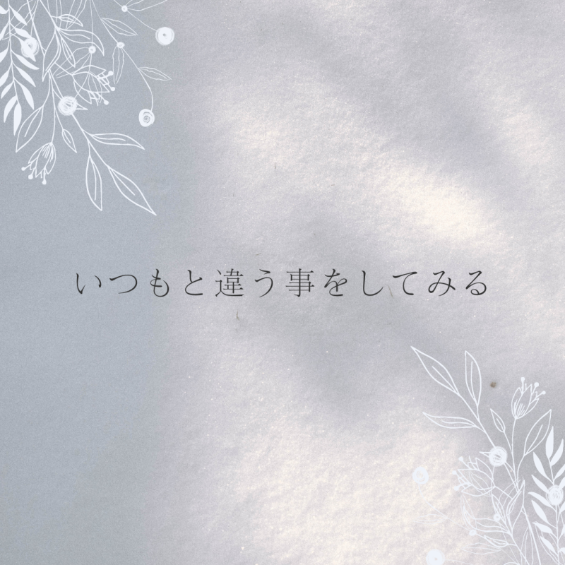 いつもと違う事をしてみる