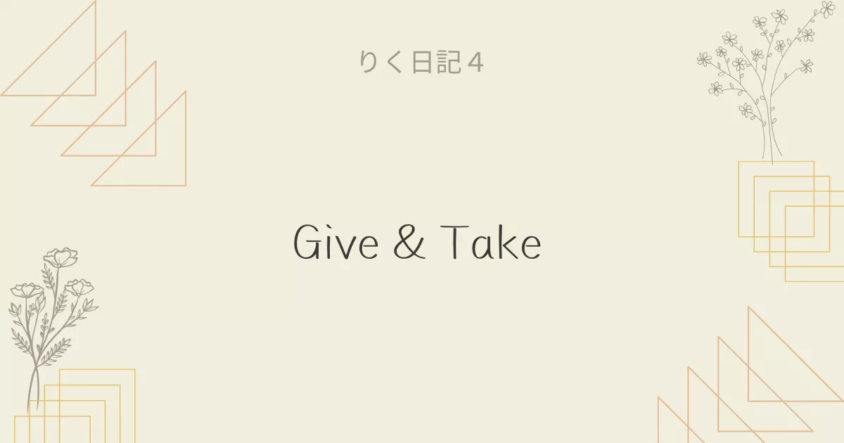 りく日記4 〜Give & Take〜