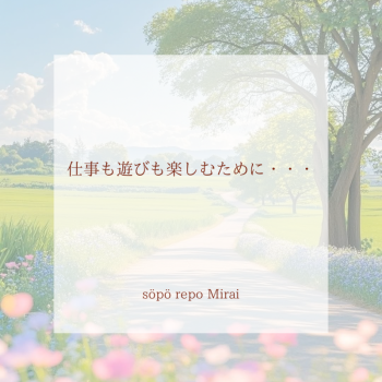 仕事も遊びも楽しむために・・・