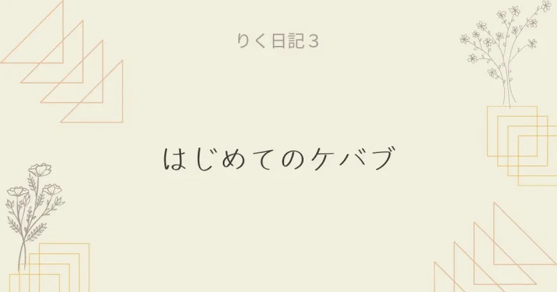 りく日記3 ～はじめてのケバブ～