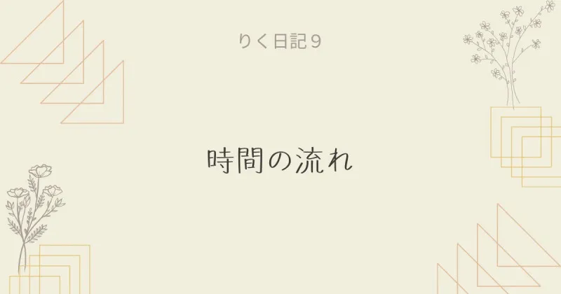 りく日記9 〜時間の流れ〜