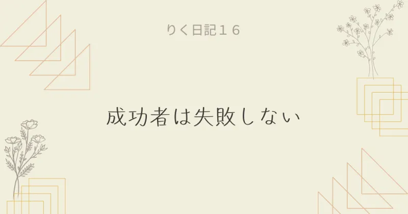 りく日記16 〜成功者は失敗しない〜