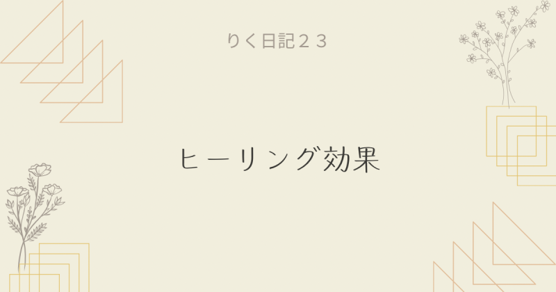 りく日記23 〜ヒーリング効果〜