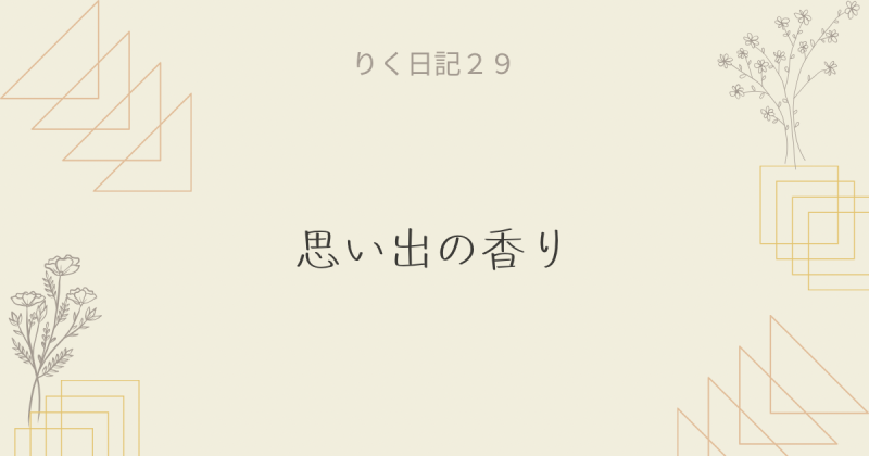 りく日記29 〜思い出の香り〜