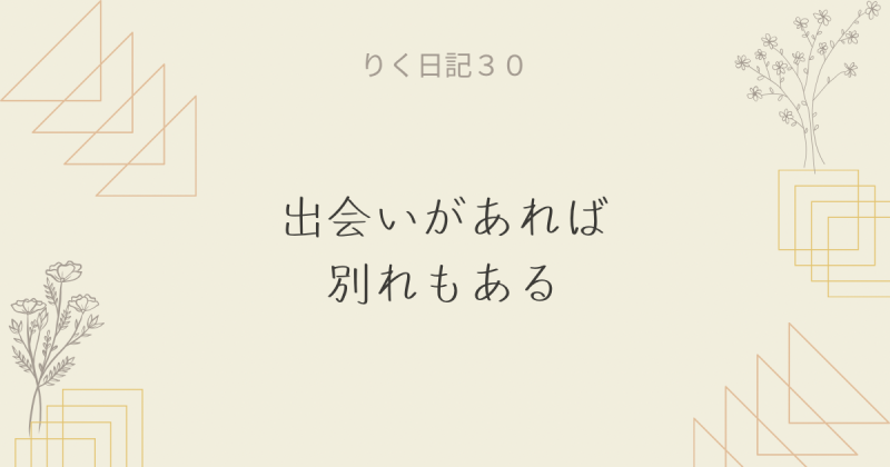 りく日記30 〜出会いがあれば別れもある〜