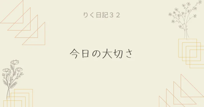 りく日記32 〜今日の大切さ〜