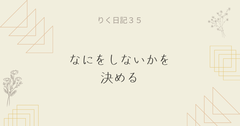 りく日記35 〜なにをしないかを決める〜