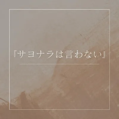 『サヨナラは言わない』