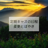 定期キャスの日程変更とぼやき
