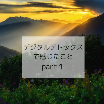 デジタルデトックスで感じたこと part1