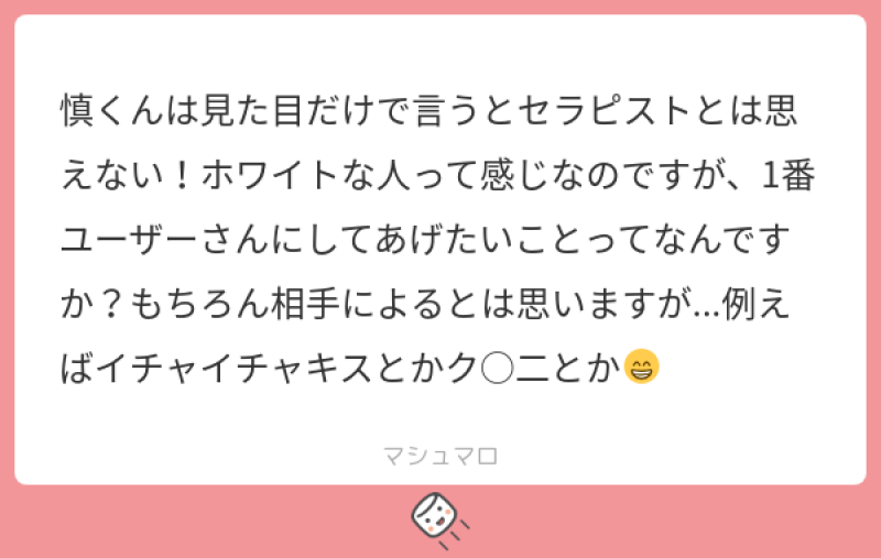 慎くんは見た目だけで言うとセラピストとは思えない！ホワイトな人って感じなのですが、1番ユーザーさんにしてあげたいことって